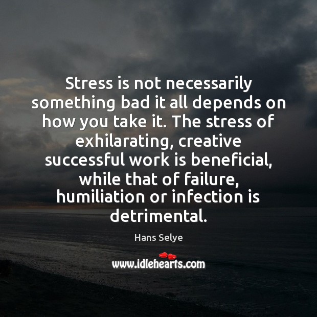 Stress is not necessarily something bad it all depends on how you Work Quotes Image