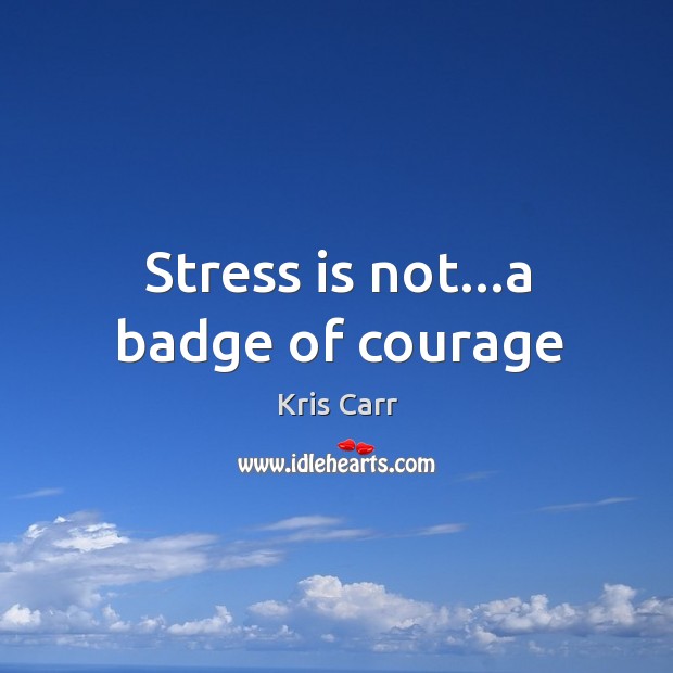 Stress is not…a badge of courage Image