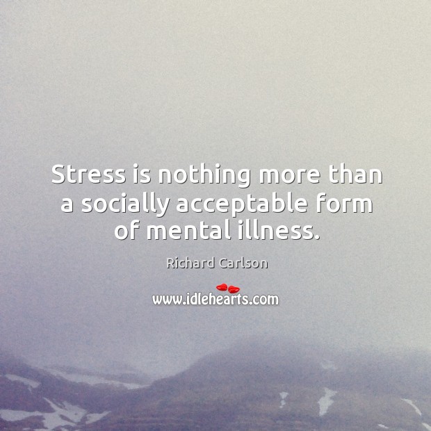 Stress is nothing more than a socially acceptable form of mental illness. Richard Carlson Picture Quote