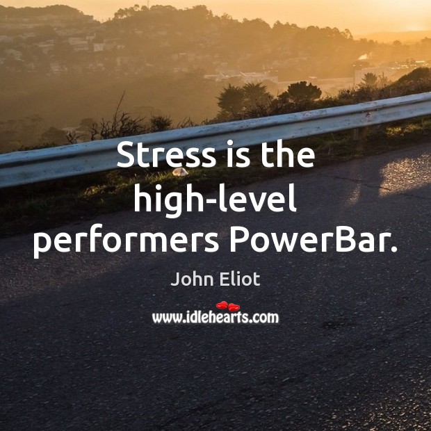 Stress is the high-level performers PowerBar. John Eliot Picture Quote
