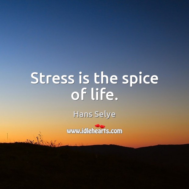 Stress is the spice of life. 