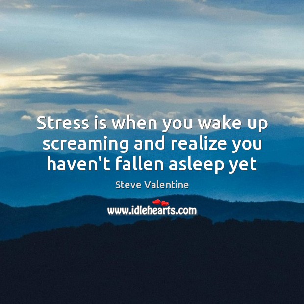 Stress is when you wake up screaming and realize you haven’t fallen asleep yet Steve Valentine Picture Quote