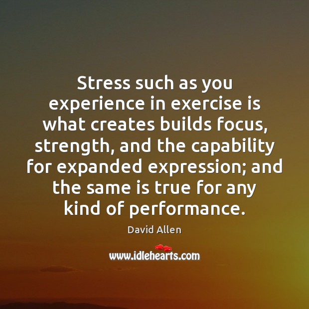 Stress such as you experience in exercise is what creates builds focus, Image