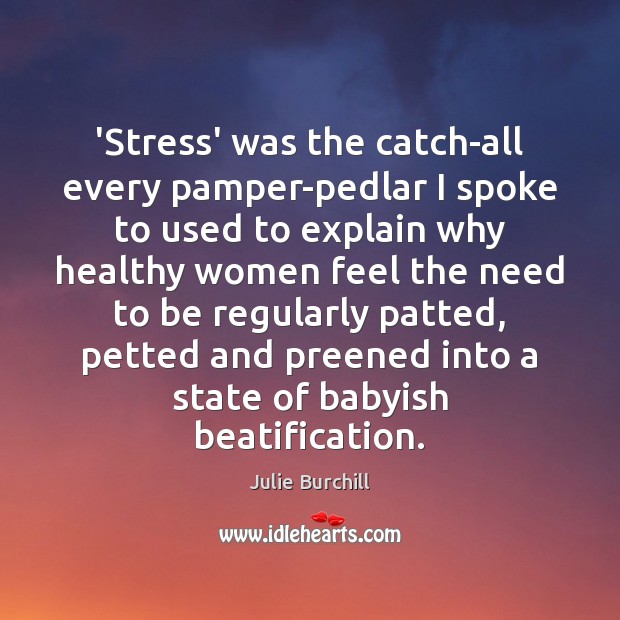 ‘Stress’ was the catch-all every pamper-pedlar I spoke to used to explain Julie Burchill Picture Quote