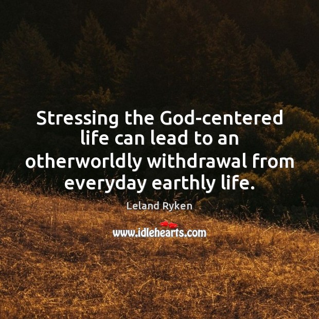 Stressing the God-centered life can lead to an otherworldly withdrawal from everyday Leland Ryken Picture Quote