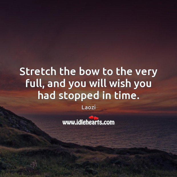 Stretch the bow to the very full, and you will wish you had stopped in time. Laozi Picture Quote