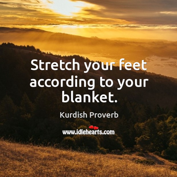 Stretch your feet according to your blanket. Kurdish Proverbs Image
