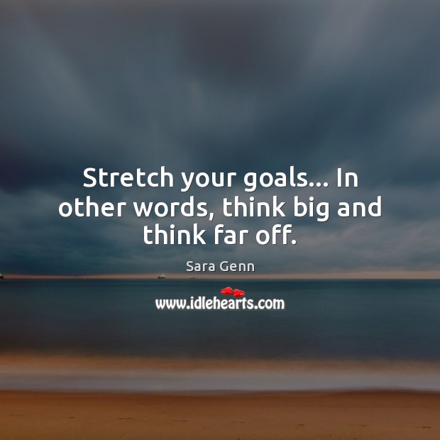 Stretch your goals… In other words, think big and think far off. Sara Genn Picture Quote