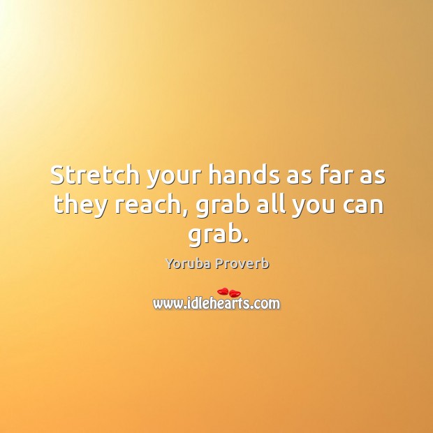 Stretch your hands as far as they reach, grab all you can grab. Yoruba Proverbs Image