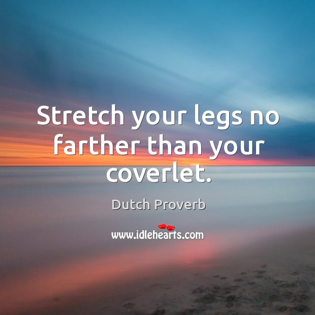 Stretch your legs no farther than your coverlet. Dutch Proverbs Image