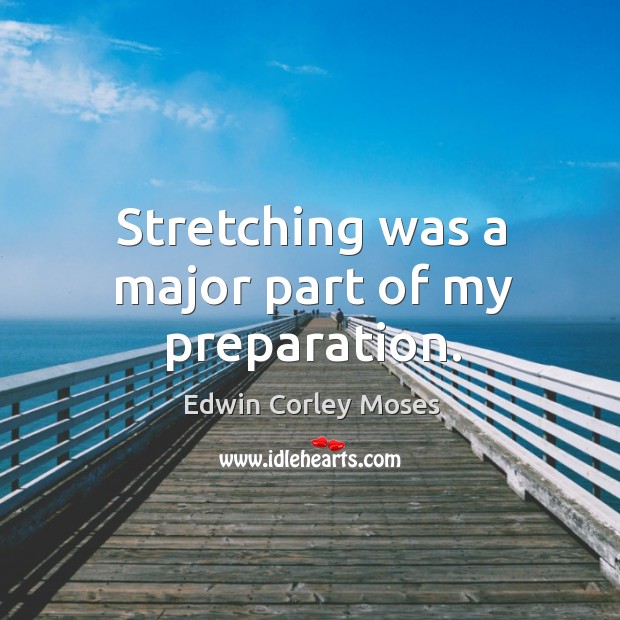 Stretching was a major part of my preparation. Edwin Corley Moses Picture Quote
