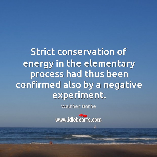 Strict conservation of energy in the elementary process had thus been confirmed also by a negative experiment. Walther Bothe Picture Quote