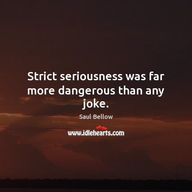 Strict seriousness was far more dangerous than any joke. Saul Bellow Picture Quote