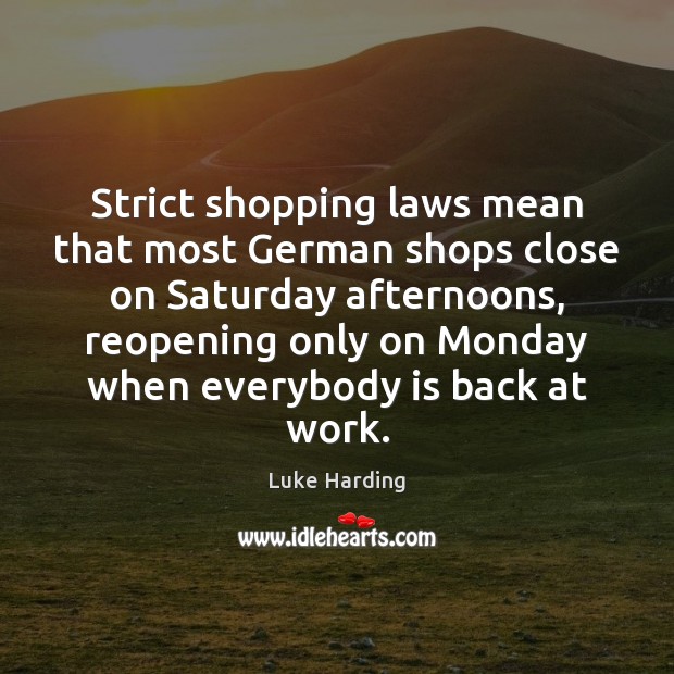 Strict shopping laws mean that most German shops close on Saturday afternoons, 