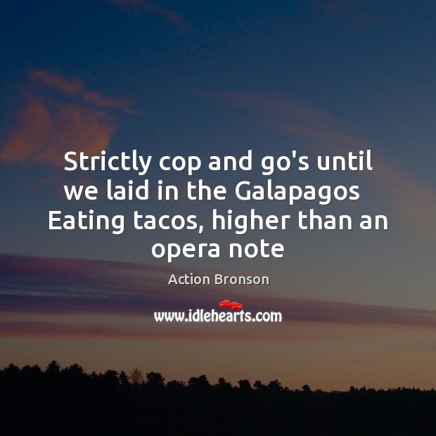 Strictly cop and go’s until we laid in the Galapagos   Eating tacos, Action Bronson Picture Quote
