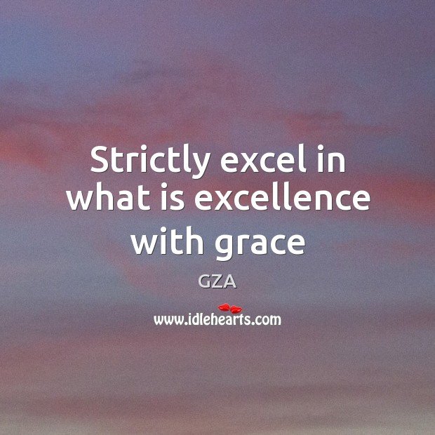 Strictly excel in what is excellence with grace GZA Picture Quote