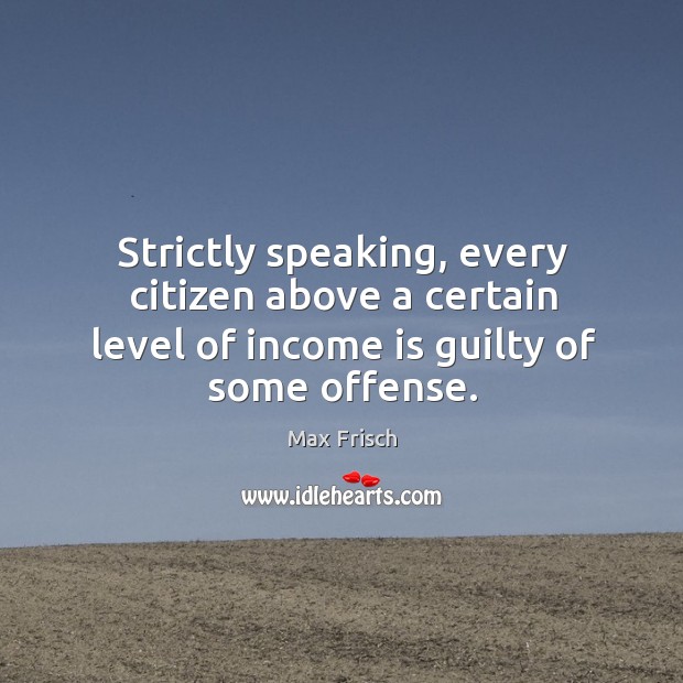 Strictly speaking, every citizen above a certain level of income is guilty of some offense. Income Quotes Image