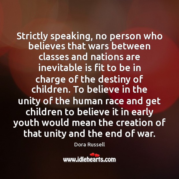 Strictly speaking, no person who believes that wars between classes and nations Dora Russell Picture Quote