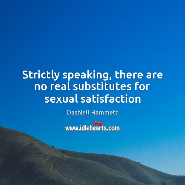 Strictly speaking, there are no real substitutes for sexual satisfaction Dashiell Hammett Picture Quote