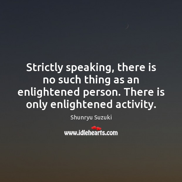 Strictly speaking, there is no such thing as an enlightened person. There Shunryu Suzuki Picture Quote