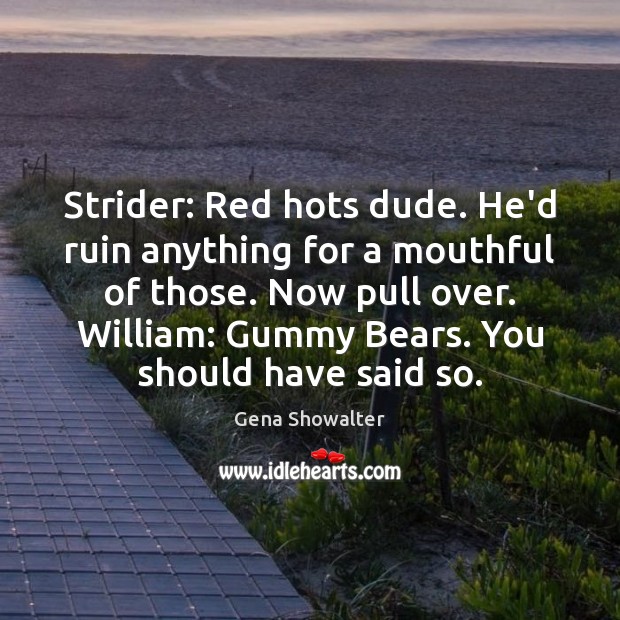 Strider: Red hots dude. He’d ruin anything for a mouthful of those. Gena Showalter Picture Quote
