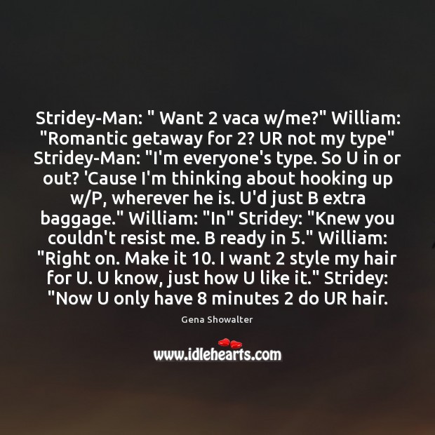 Stridey-Man: ” Want 2 vaca w/me?” William: “Romantic getaway for 2? UR not my Gena Showalter Picture Quote