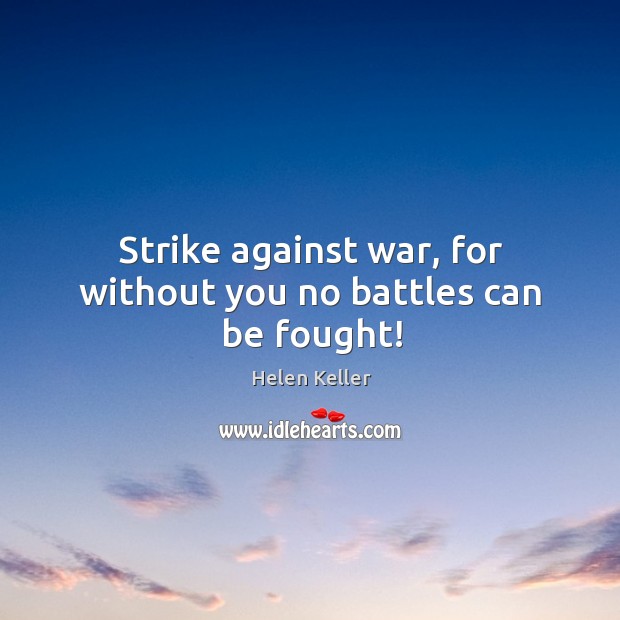 Strike against war, for without you no battles can be fought! Image