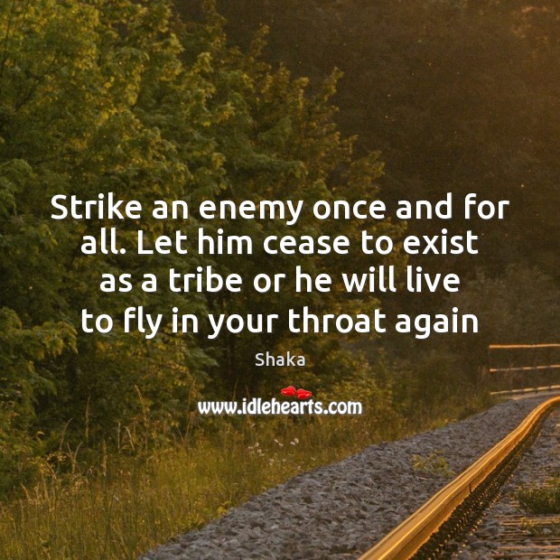 Strike an enemy once and for all. Let him cease to exist Shaka Picture Quote