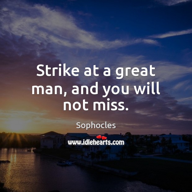 Strike at a great man, and you will not miss. Sophocles Picture Quote