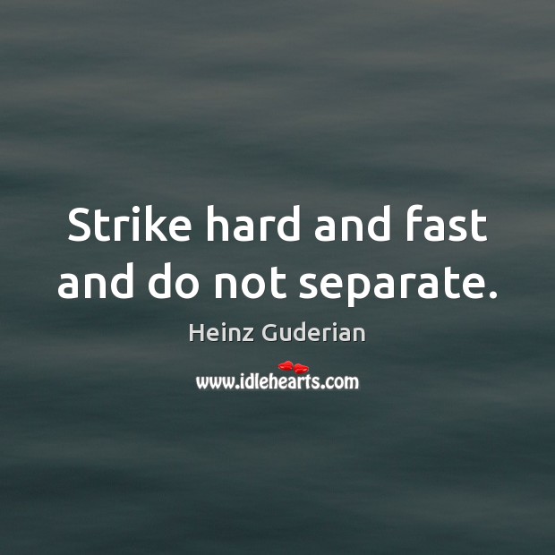 Strike hard and fast and do not separate. Heinz Guderian Picture Quote