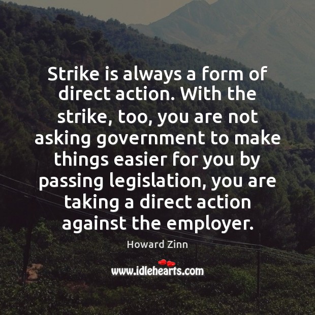 Strike is always a form of direct action. With the strike, too, Howard Zinn Picture Quote