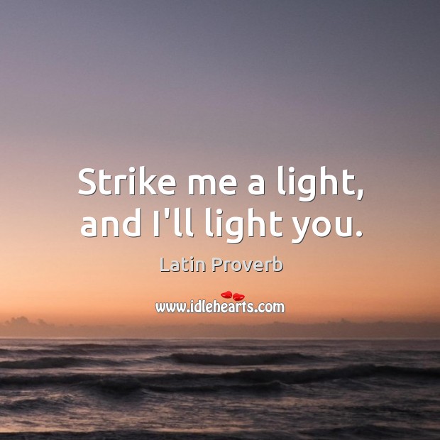 Strike me a light, and I’ll light you. Latin Proverbs Image