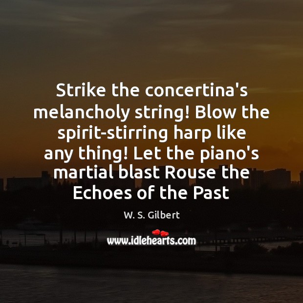 Strike the concertina’s melancholy string! Blow the spirit-stirring harp like any thing! W. S. Gilbert Picture Quote