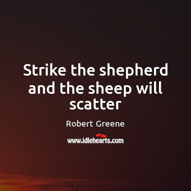 Strike the shepherd and the sheep will scatter Robert Greene Picture Quote