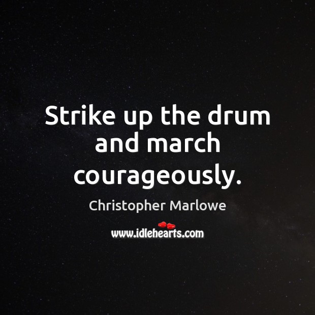 Strike up the drum and march courageously. Christopher Marlowe Picture Quote