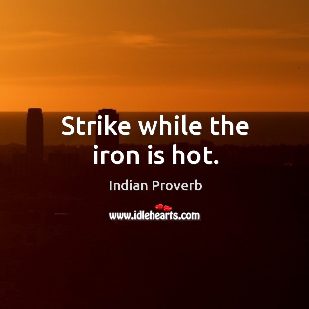 Strike while the iron is hot. Indian Proverbs Image