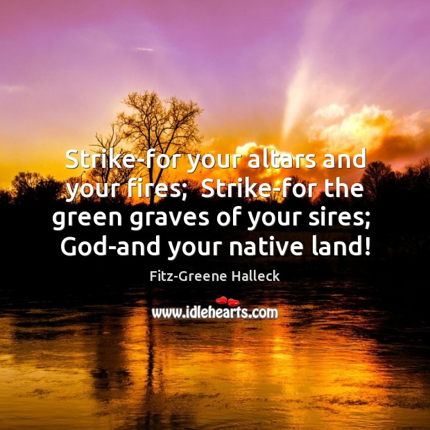Strike-for your altars and your fires;  Strike-for the green graves of your Fitz-Greene Halleck Picture Quote