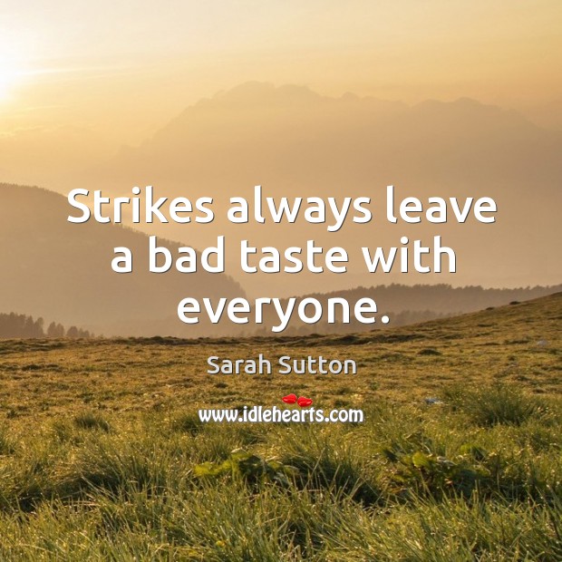 Strikes always leave a bad taste with everyone. Sarah Sutton Picture Quote