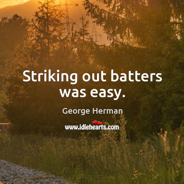 Striking out batters was easy. George Herman Picture Quote