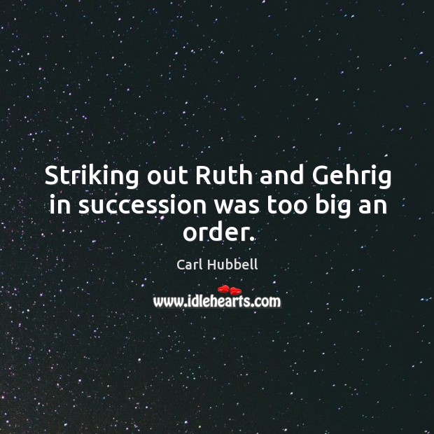 Striking out ruth and gehrig in succession was too big an order. Carl Hubbell Picture Quote