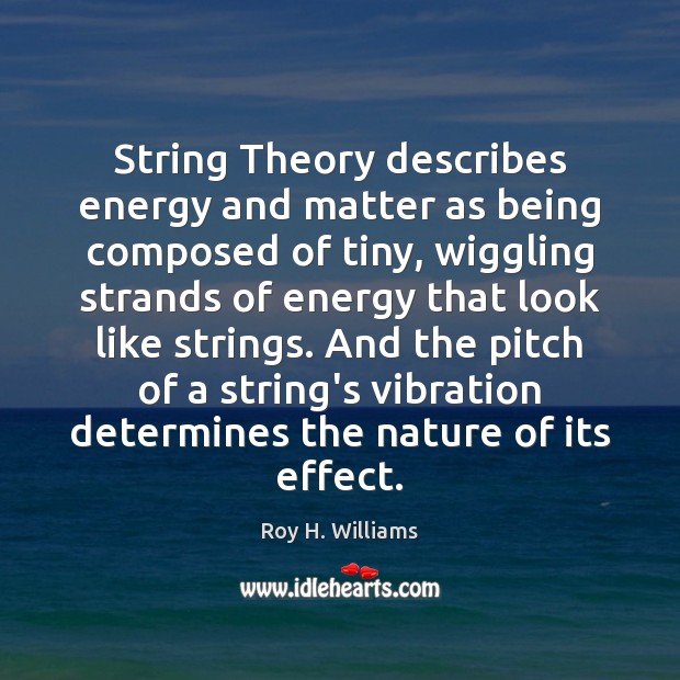 String Theory describes energy and matter as being composed of tiny, wiggling Roy H. Williams Picture Quote