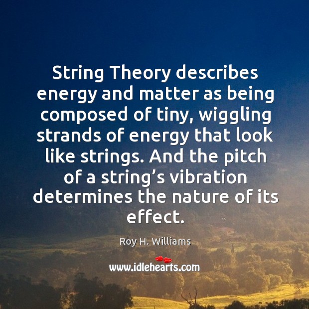 String theory describes energy and matter as being composed of tiny Roy H. Williams Picture Quote