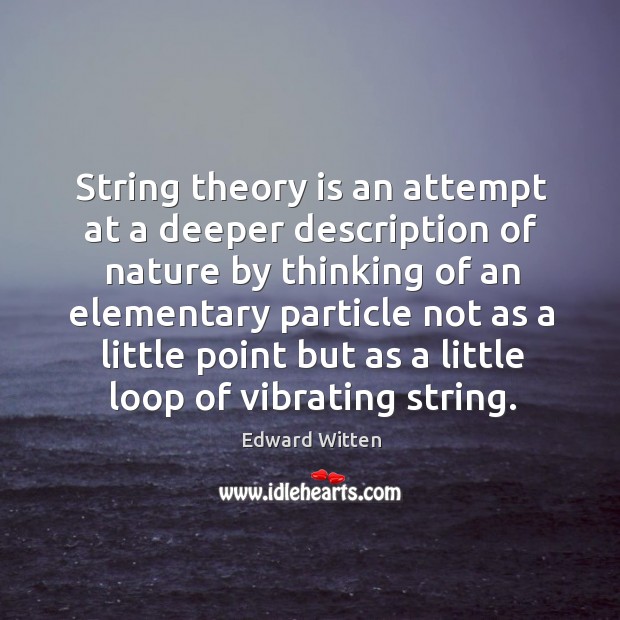 String theory is an attempt at a deeper description of nature by thinking of an elementary particle Edward Witten Picture Quote