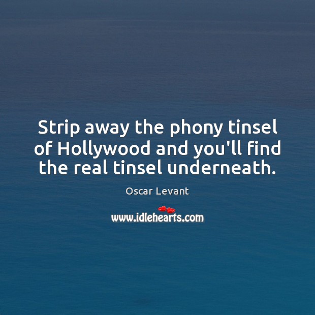 Strip away the phony tinsel of Hollywood and you’ll find the real tinsel underneath. Oscar Levant Picture Quote