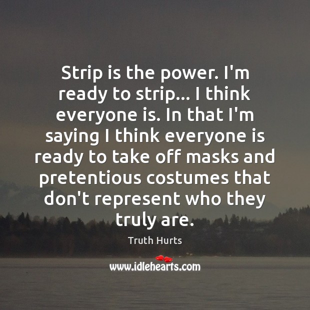 Strip is the power. I’m ready to strip… I think everyone is. Truth Hurts Picture Quote