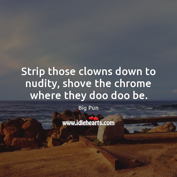 Strip those clowns down to nudity, shove the chrome where they doo doo be. Big Pun Picture Quote
