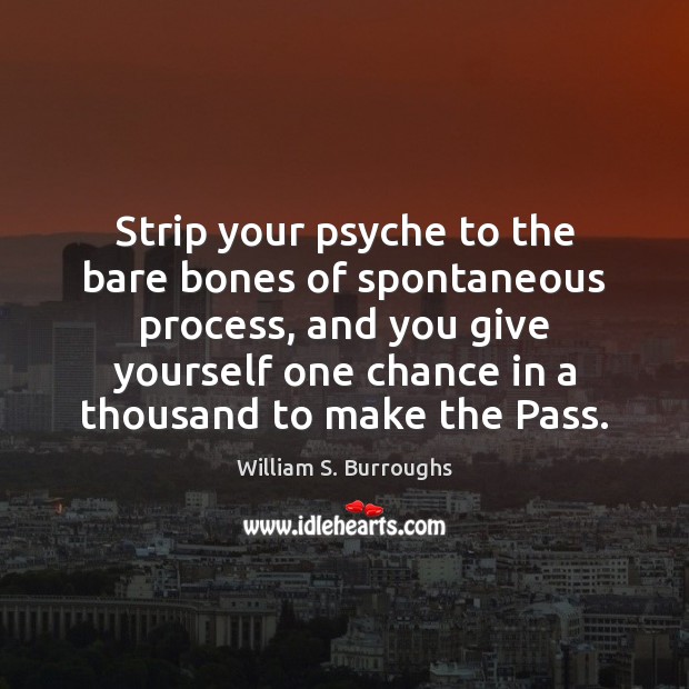 Strip your psyche to the bare bones of spontaneous process, and you William S. Burroughs Picture Quote