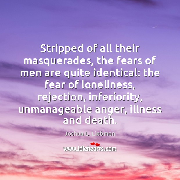 Stripped of all their masquerades, the fears of men are quite identical: Joshua L. Liebman Picture Quote