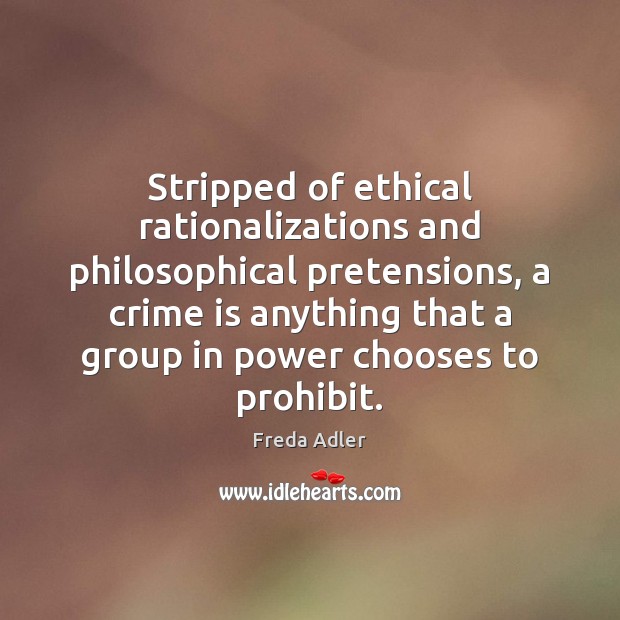 Stripped of ethical rationalizations and philosophical pretensions, a crime is anything that Freda Adler Picture Quote