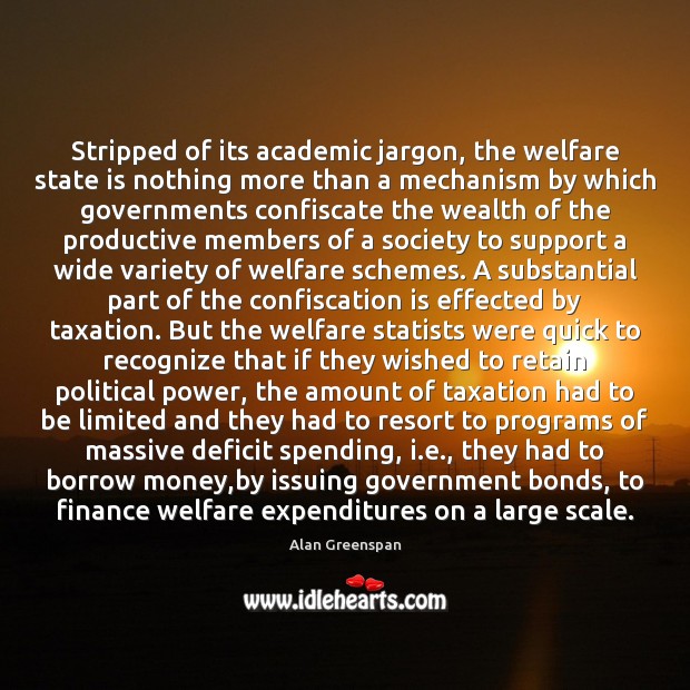 Stripped of its academic jargon, the welfare state is nothing more than Alan Greenspan Picture Quote